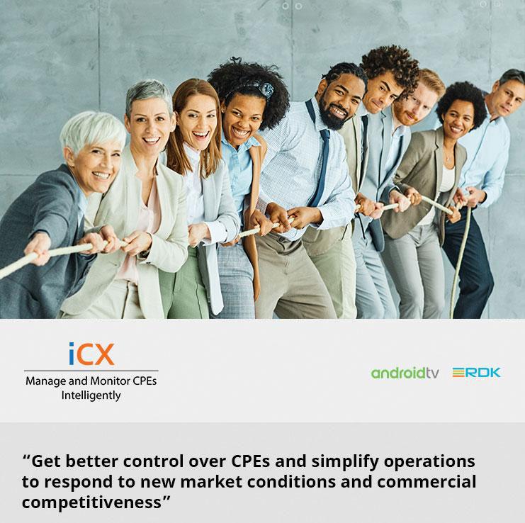 Get better control over CPEs and simplify operations to respond to new market conditions and commercial competitiveness